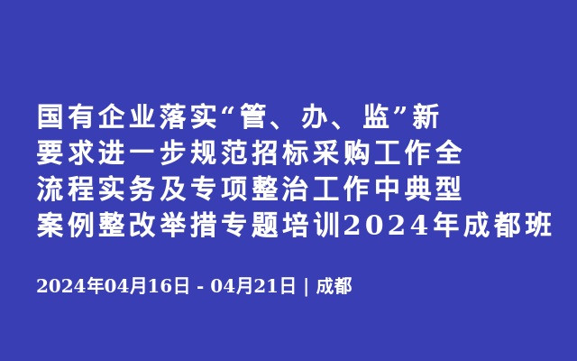 国有企业落实“管、办、监”新要求进一步规范招标采购工作全流程实务及专项整治工作中典型案例整改举措专题培训2024年成都班