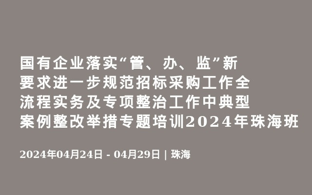 国有企业落实“管、办、监”新要求进一步规范招标采购工作全流程实务及专项整治工作中典型案例整改举措专题培训2024年珠海班