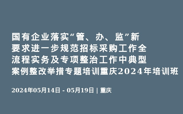 国有企业落实“管、办、监”新要求进一步规范招标采购工作全流程实务及专项整治工作中典型案例整改举措专题培训重庆2024年培训班