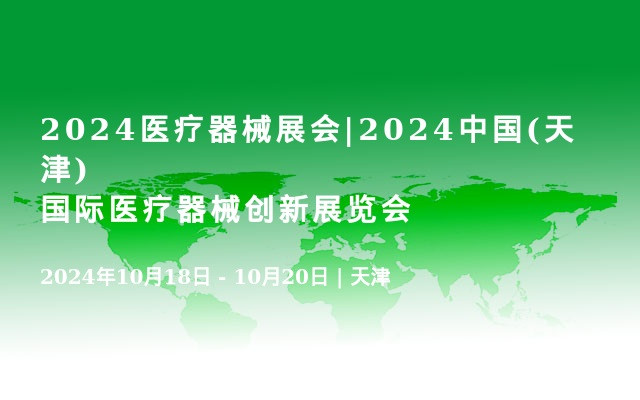 2024医疗器械展会|2024中国(天津)国际医疗器械创新展览会