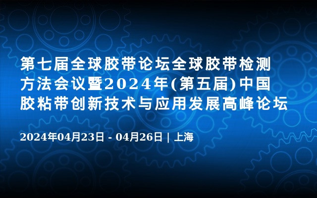 第七届全球胶带论坛全球胶带检测方法会议暨2024年(第五届)中国胶粘带创新技术与应用发展高峰论坛
