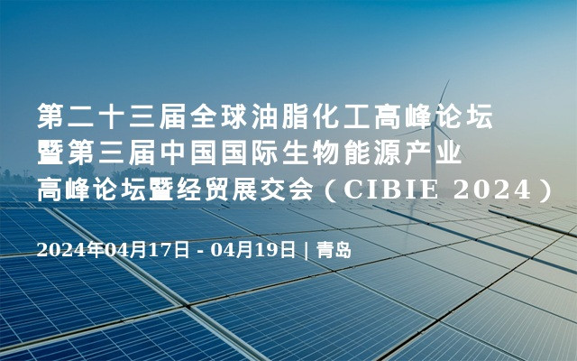 第二十三届全球油脂化工高峰论坛暨第三届中国国际生物能源产业高峰论坛暨经贸展交会（CIBIE 2024）