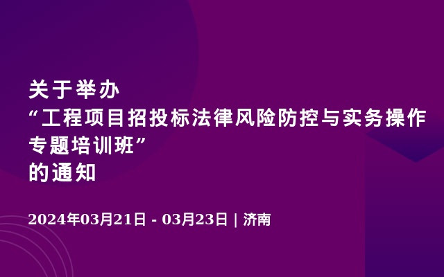 关于举办“工程项目招投标法律风险防控与实务操作专题培训班”的通知