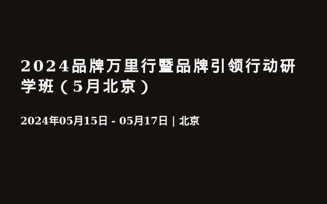 2024品牌万里行暨品牌引领行动研学班（5月北京）