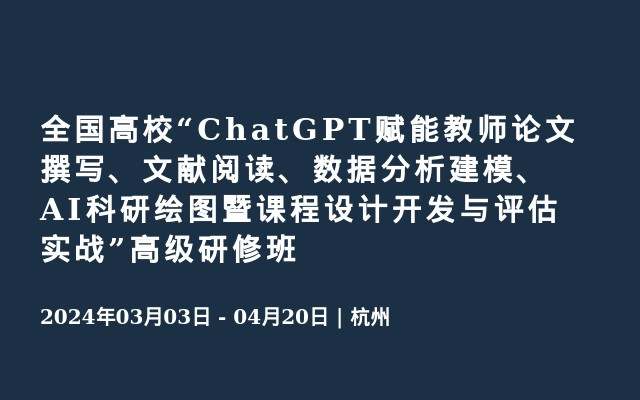 全国高校“ChatGPT赋能教师论文撰写、文献阅读、数据分析建模、AI科研绘图暨课程设计开发与评估实战”高级研修班