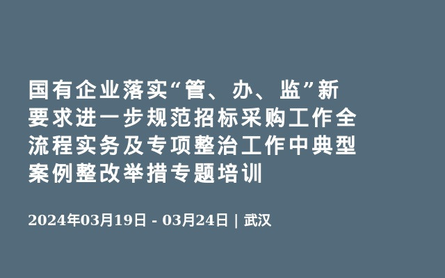 国有企业落实“管、办、监”新要求进一步规范招标采购工作全流程实务及专项整治工作中典型案例整改举措专题培训