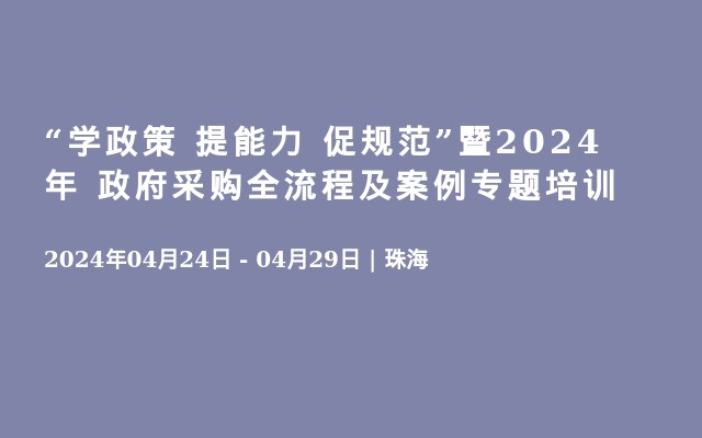 “学政策 提能力 促规范”暨2024年 政府采购全流程及案例专题培训