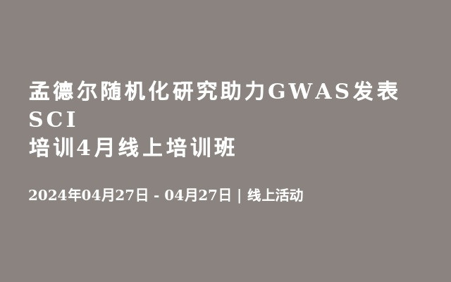 孟德尔随机化研究助力GWAS发表SCI培训4月线上培训班