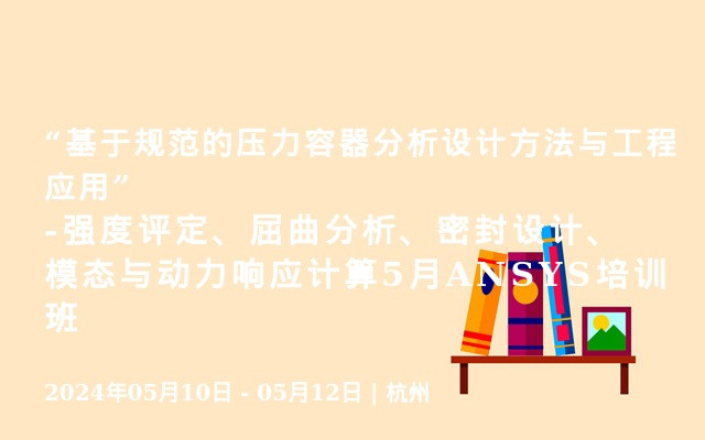 “基于规范的压力容器分析设计方法与工程应用”-强度评定、屈曲分析、密封设计、模态与动力响应计算5月ANSYS培训班