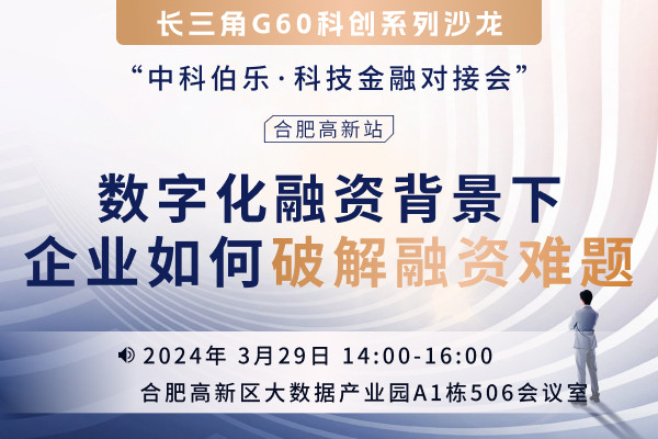 中科伯乐·科技金融对接会—数字化融资背景下企业如何破解融资难题？（合肥高新站）