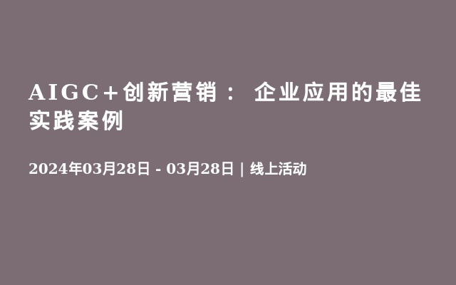 AIGC+创新营销： 企业应用的最佳实践案例