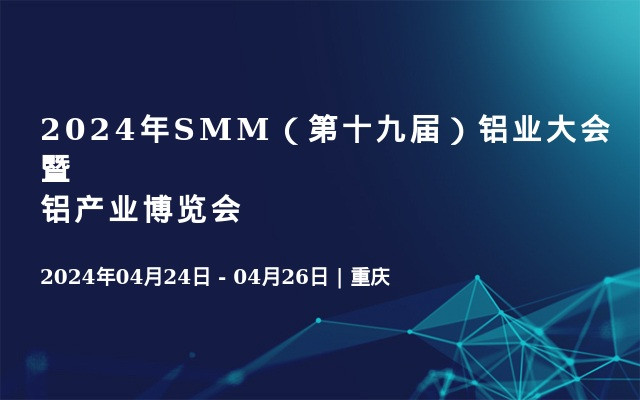 2024年SMM（第十九届）铝业大会暨铝产业博览会