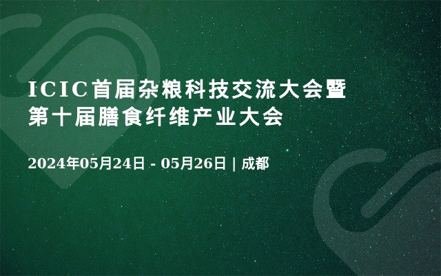 ICIC首届杂粮科技交流大会暨第十届膳食纤维产业大会