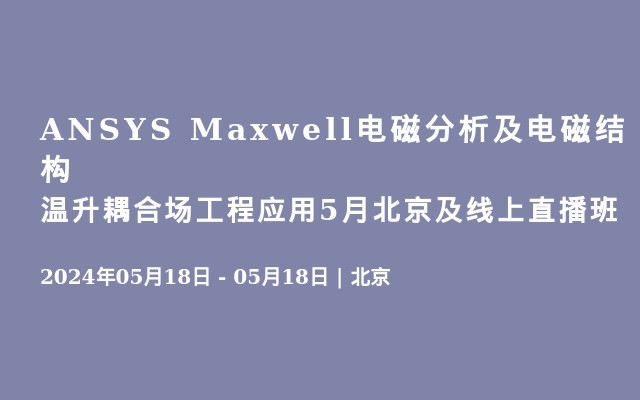 ANSYS Maxwell电磁分析及电磁结构温升耦合场工程应用5月北京及线上直播班
