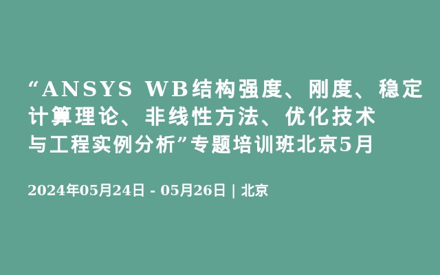 “ANSYS WB结构强度、刚度、稳定计算理论、非线性方法、优化技术与工程实例分析”专题培训班北京5月