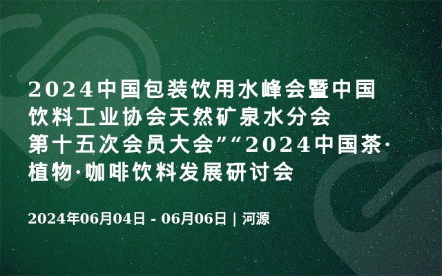 2024中国包装饮用水峰会暨中国饮料工业协会天然矿泉水分会第十五次会员大会”“2024中国茶·植物·咖啡饮料发展研讨会