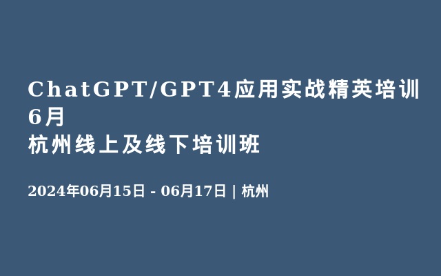 ChatGPT/GPT4应用实战精英培训6月杭州线上及线下培训班