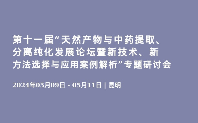 第十一届“天然产物与中药提取、分离纯化发展论坛暨新技术、新方法选择与应用案例解析”专题研讨会