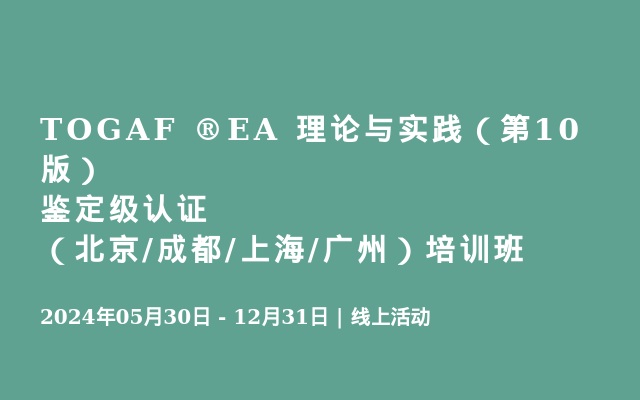 TOGAF ®EA 理论与实践（第10版）鉴定级认证（北京/成都/上海/广州）培训班