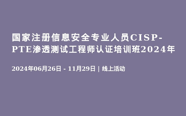 国家注册信息安全专业人员CISP-PTE渗透测试工程师认证培训班2024年