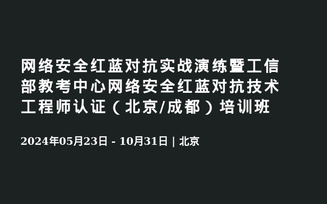 网络安全红蓝对抗实战演练暨工信部教考中心网络安全红蓝对抗技术工程师认证（北京/成都）培训班