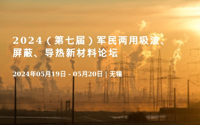 2024（第七届）军民两用吸波、屏蔽、导热新材料论坛