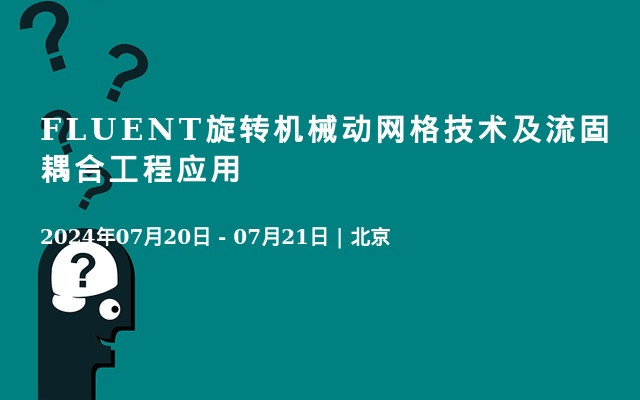 FLUENT旋转机械动网格技术及流固耦合工程应用北京7月班