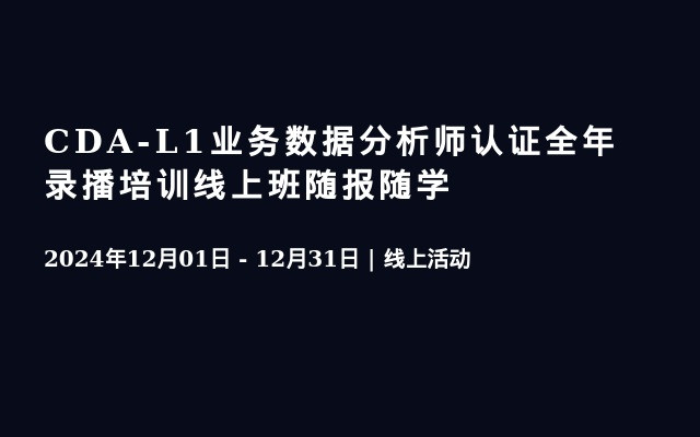 CDA-L1业务数据分析师认证全年录播培训线上班随报随学