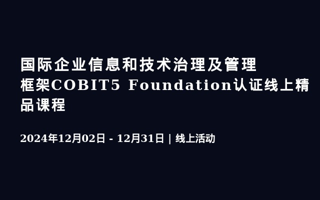 國(guó)際企業(yè)信息和技術(shù)治理及管理框架COBIT5 Foundation認(rèn)證線上精品課程