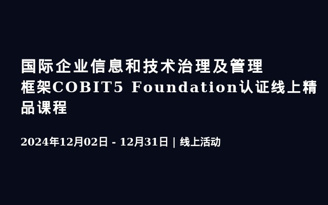 国际企业信息和技术治理及管理框架COBIT5 Foundation认证线上精品课程