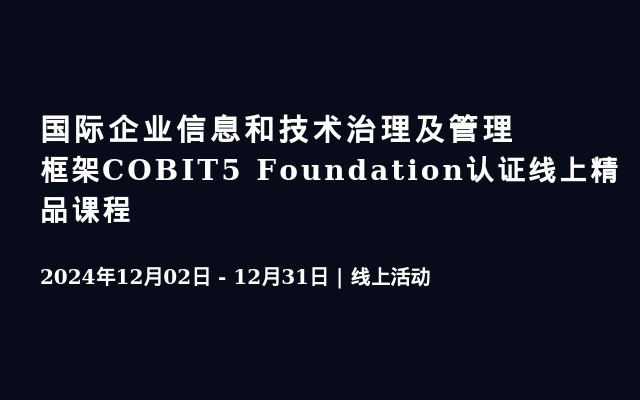 國際企業(yè)信息和技術(shù)治理及管理框架COBIT5 Foundation認證線上精品課程