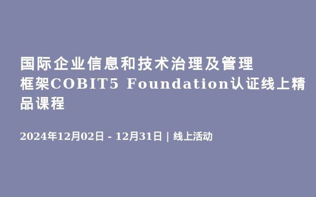 國際企業(yè)信息和技術治理及管理框架COBIT5 Foundation認證線上精品課程