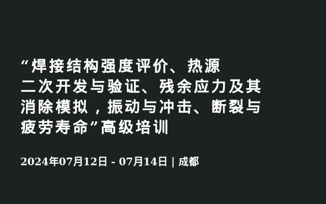 “焊接结构强度评价、热源二次开发与验证、残余应力及其消除模拟，振动与冲击、断裂与疲劳寿命”高级培训