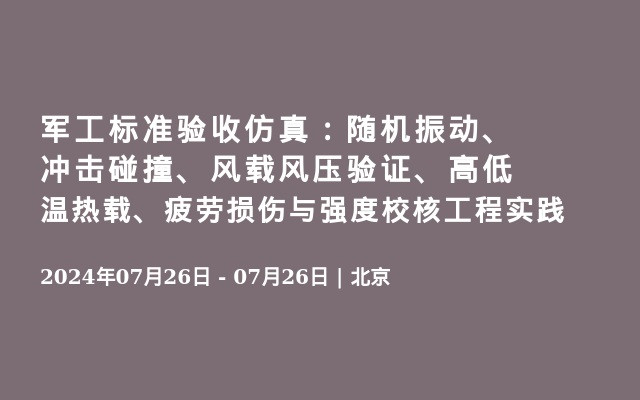 军工标准验收仿真：随机振动、冲击碰撞、风载风压验证、高低温热载、疲劳损伤与强度校核工程实践