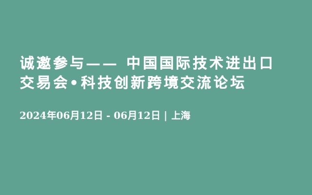 诚邀参与—— 中国国际技术进出口交易会•科技创新跨境交流论坛