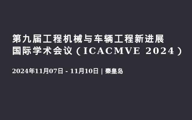 第九届工程机械与车辆工程新进展国际学术会议（ICACMVE 2024）