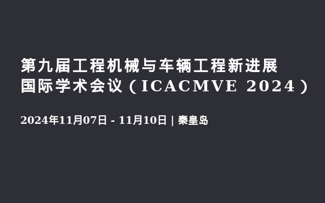 第九屆工程機械與車輛工程新進展國際學術(shù)會議（ICACMVE 2024）