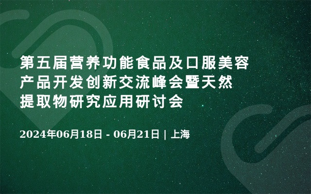 第五届营养功能食品及口服美容产品开发创新交流峰会暨天然提取物研究应用研讨会