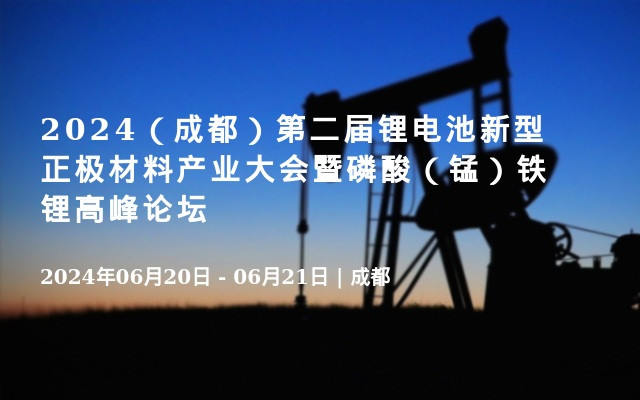 2024（成都）第二届锂电池新型正极材料产业大会暨磷酸（锰）铁锂高峰论坛