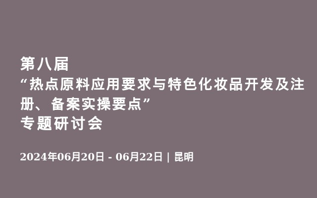 第八届“热点原料应用要求与特色化妆品开发及注册、备案实操要点”专题研讨会