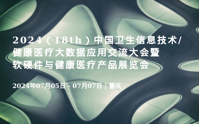 2024（18th）中国卫生信息技术/健康医疗大数据应用交流大会暨软硬件与健康医疗产品展览会
