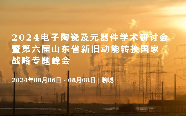 2024电子陶瓷及元器件学术研讨会暨第六届山东省新旧动能转换国家战略专题峰会