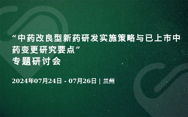 “中药改良型新药研发实施策略与已上市中药变更研究要点” 专题研讨会