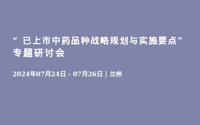 “ 已上市中药品种战略规划与实施要点”专题研讨会