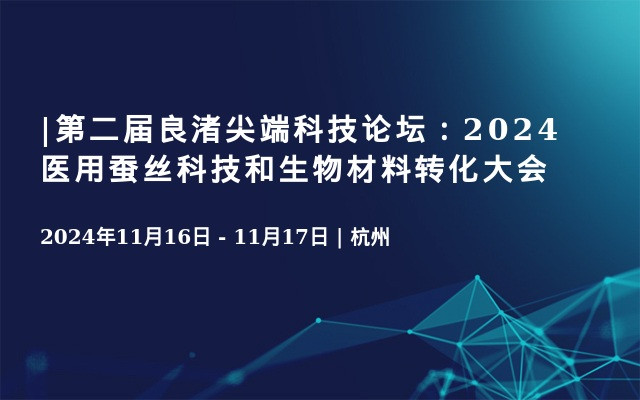 |第二届良渚尖端科技论坛：2024医用蚕丝科技和生物材料转化大会