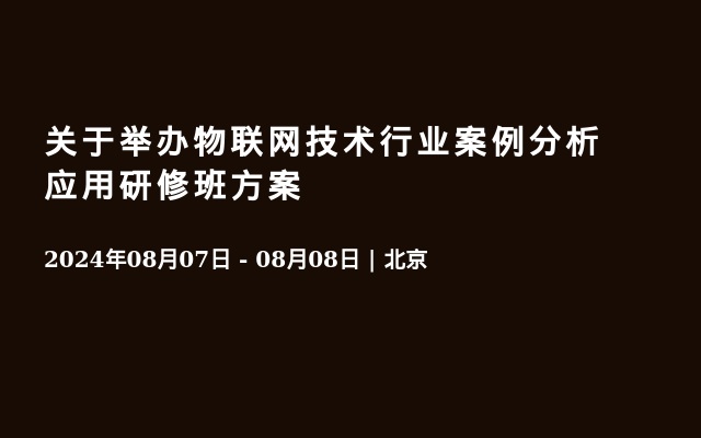 关于举办物联网技术行业案例分析应用研修班方案