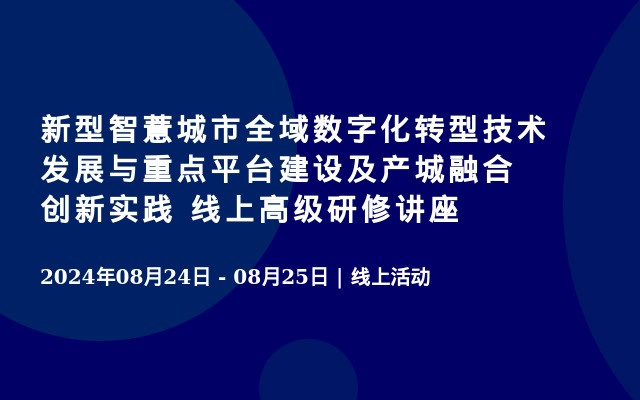 新型智薏城市全域数字化转型技术发展与重点平台建设及产城融合创新实践 线上高级研修讲座