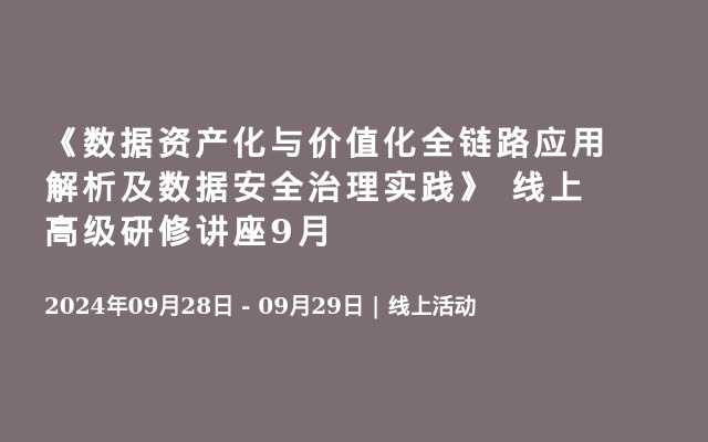 《数据资产化与价值化全链路应用解析及数据安全治理实践》 线上高级研修讲座9月