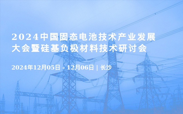 2024中国固态电池技术产业发展大会暨硅基负极材料技术研讨会