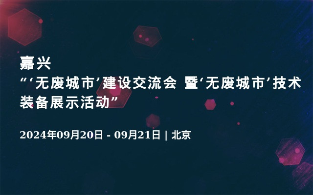  嘉兴“‘无废城市’建设交流会 暨‘无废城市’技术装备展示活动”